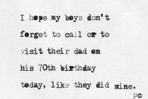 I hope my boys don't forget to call or to visit their dad on his 70th birthday today, like they did mine. pc 