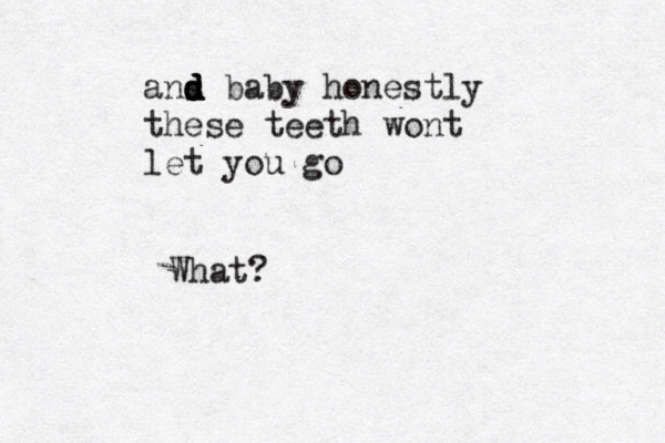 ans d d d d baby honestly these teeth wont let you go What?