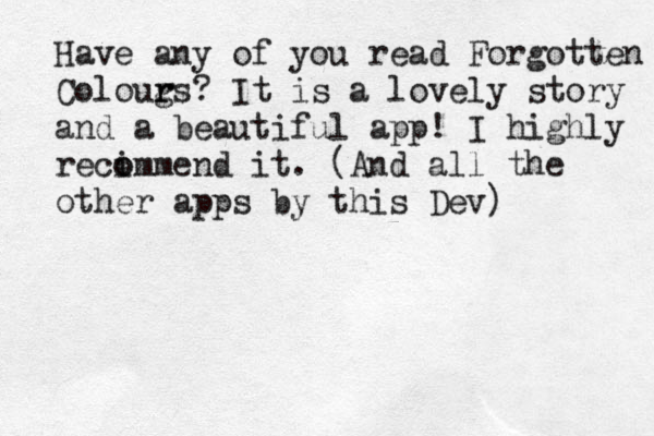 Have any of you read Forgotten Coloug r rs? It is a lovely story and a beautiful app! I highly reci o ommend it. (And all the other apps by this Dev)