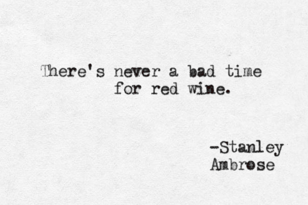 There's never a bad time for red wine. -Stanley Ambrose 