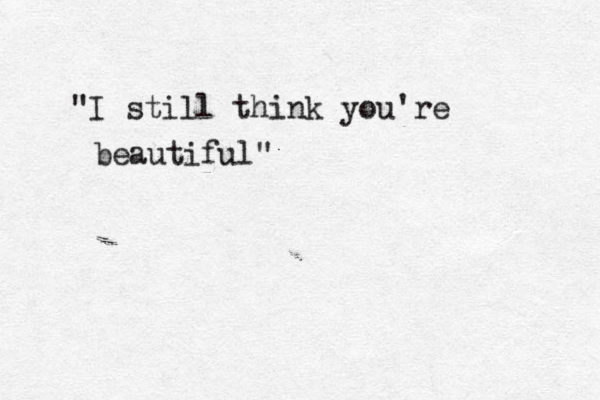 "I still think you're beautiful" 