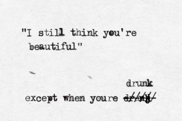 "I still think you're beautiful" except when youre drunj k k j j ------ -///// drunk 