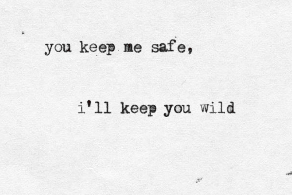 you keep me safe, i'll keep you wild 