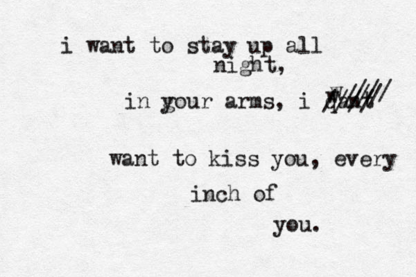 i want to stay up all night, in go y ur arms, i qant w w /// /// //// want to kiss you, every inch of you. 
