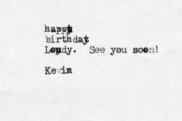 happu t t y birthdat y Loydy u u . See you soon! Kevin