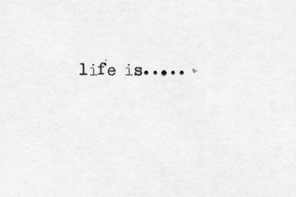 life is.....