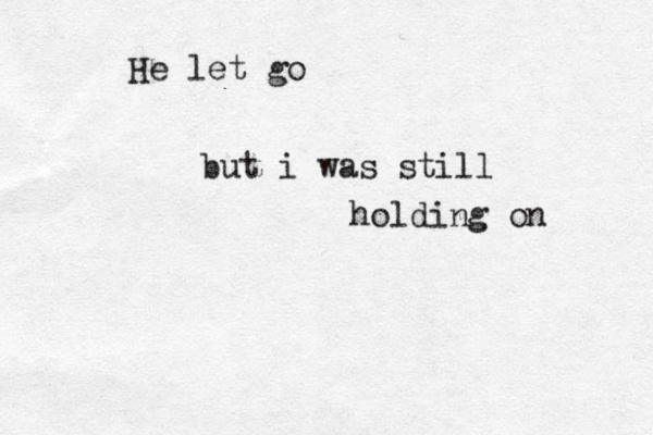 He let go but i was still holding on 
