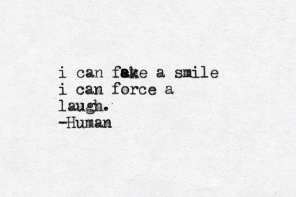 i can fe a a me k a smile i can force a laugh. -Human