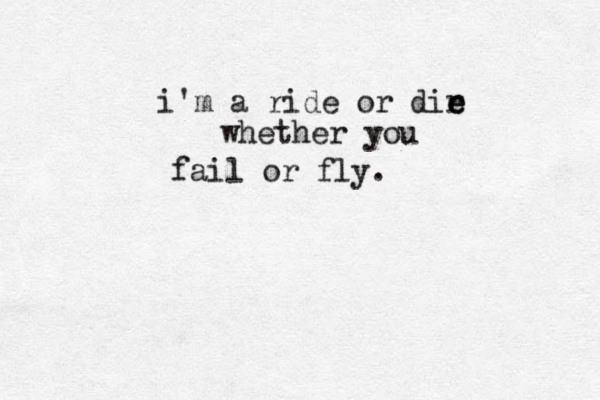 i'm a ride or dir e e whether you fail or fly. 
