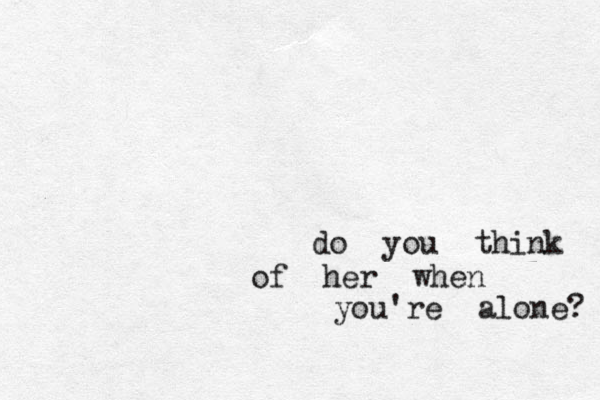 do you think of her when you're alone? 