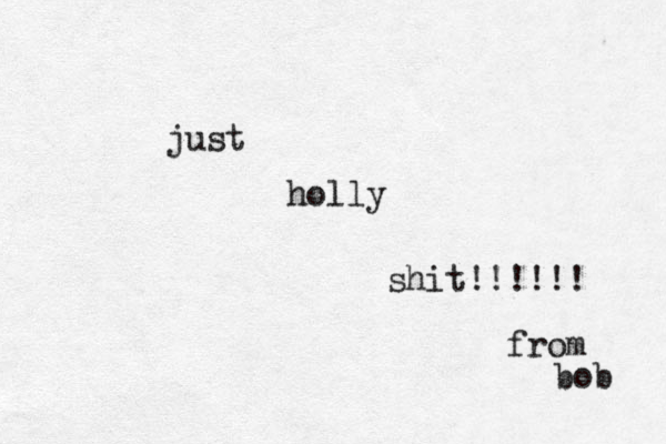 just holly shit!!!!!! from bob 