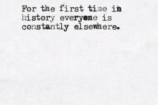 For the first time ib n history everyone is constantly elsewhere.