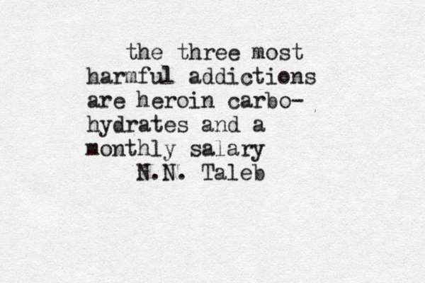 the three most harmful addictions are heroin carbo- hydrates and a monthly salary N.N. Taleb