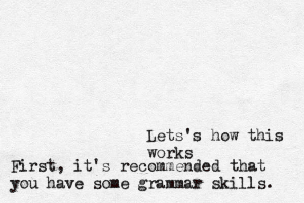 Lets's how this works First, it's recommended that you have some grammar skills. 