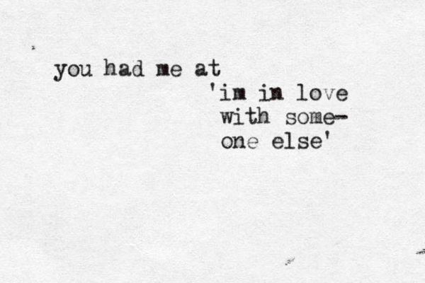 you had me at 'im in love with some- one else' 