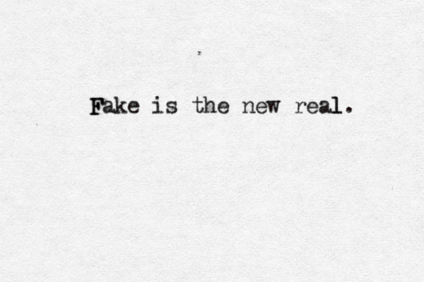 F Fake is the new real . l