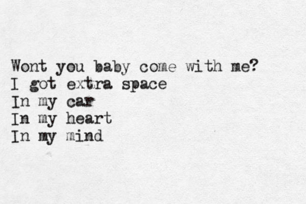 Wont you baby come with me? I got extra space In my car In my heart In my mind