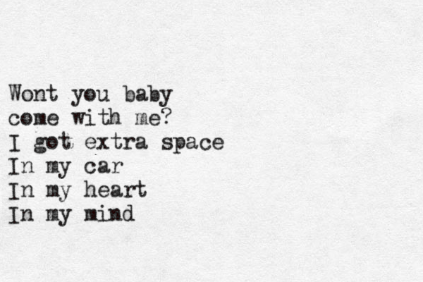 Wont you baby come with me? I got extra space In my car In my heart In my mind