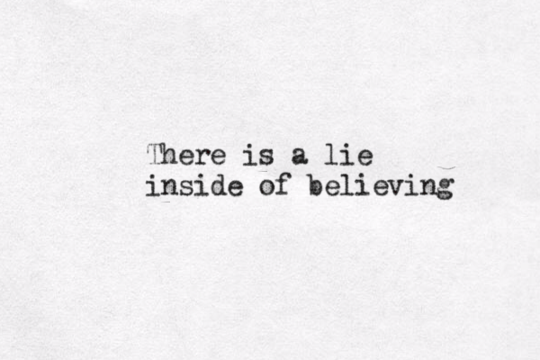 There is a lie inside of believing 