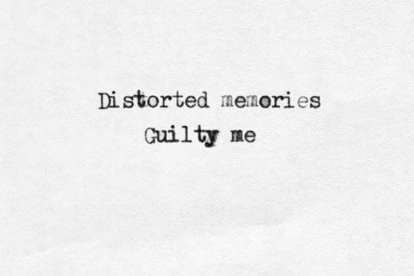 Distorted memories Guilty me