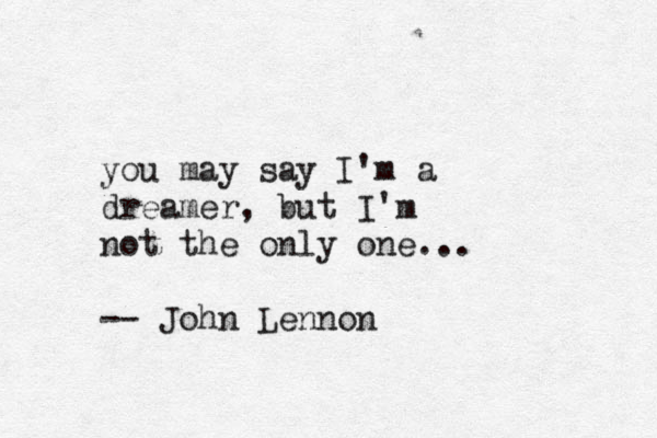 you may say I'm a dreamer, but I'm not the only one... -- John Lennon 