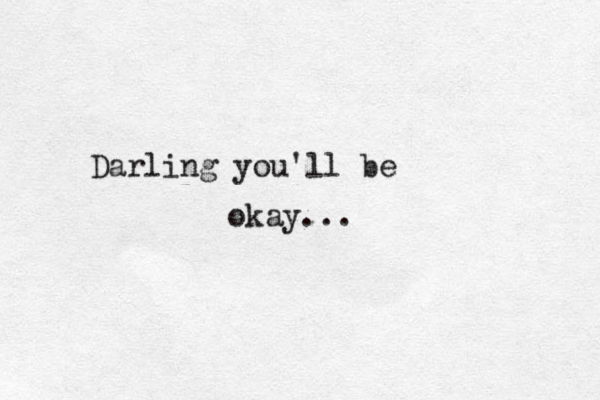 Darling you'll be okay... 