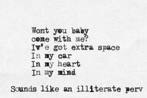 Wont you baby con me with me? Iv'e got extra space In my car In my heart In my mind Sounds like an illl i i i iterate perv 