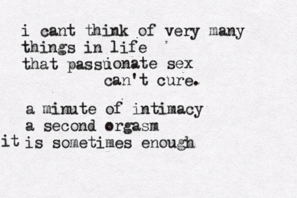 i cant think of very many things in life that passu ionate sex can't cure. a minute of intimacy a second orgasm is sometimes enough it 