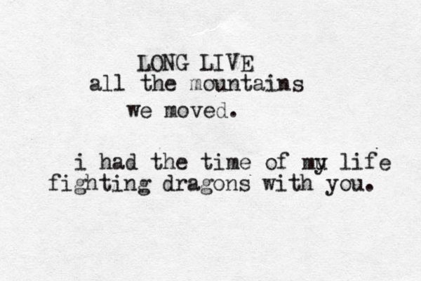 LONG LIVE all the mountains we moved. i had the time of mu y life fighting dragons with you. 