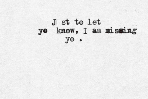 J st to let yo know, I am missing yo .