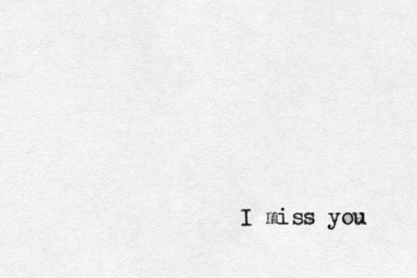 I miss you 