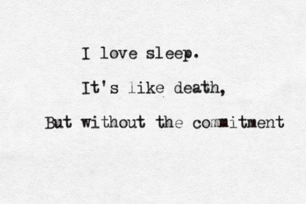 I love sleep. It's like death But without the commitment , 