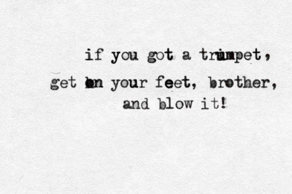 if you got a tri u umpet mpet y g t i , get kn o on your feet, brother, t e e u and blow it!