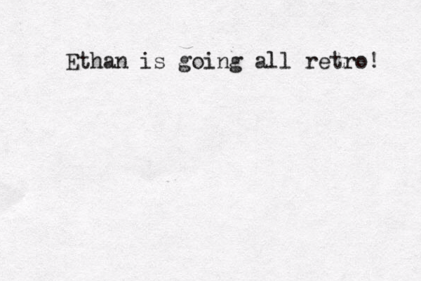 Ethan is going all retro! 