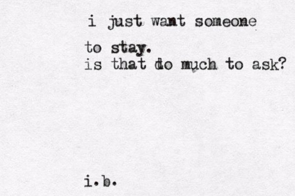 i just want someone to stay. is that d to much to ask? i.b.