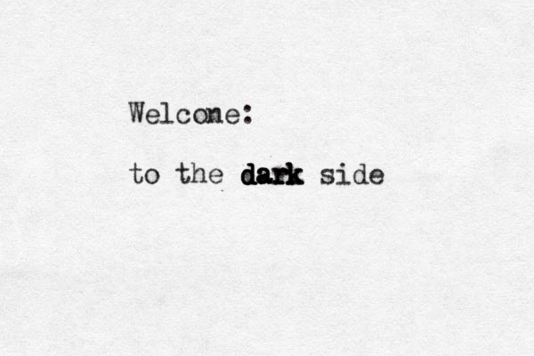 Welcone : to the d d d da a a ar r rk k k side 