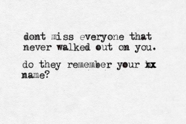 dont miss everyone that never walked out on you. do they remember your b xx x x name? 
