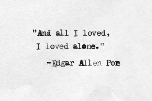 "And all I loved, I loved alone." -Edgar Allen Por e 