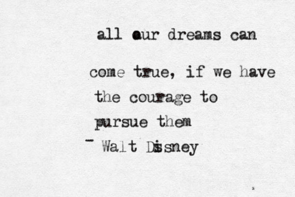 all a our dreams can come true, if we have the courage to pursue them Walt Ds isney - 