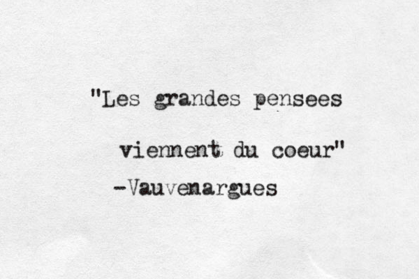 "Les grandes pensé ees viennent du coeur" -Vauvenargues