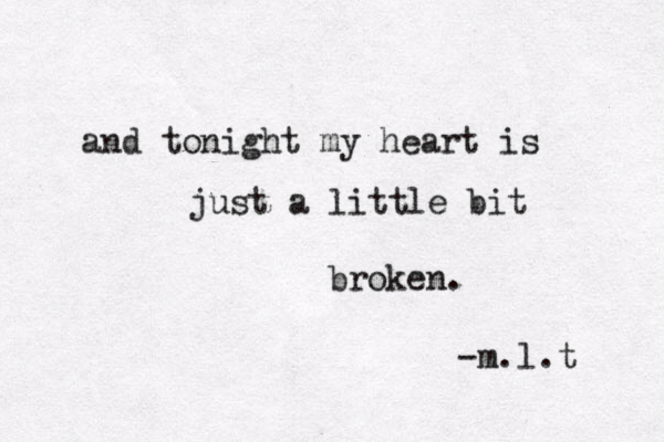 and tonigh t my heart is just a little bit broke n. -m.l.t 