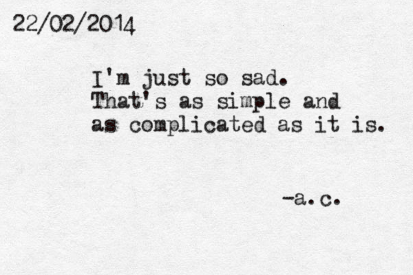 22/02/2014 I'm just so sad. That's as simple and as complicated as it is. -a.c.