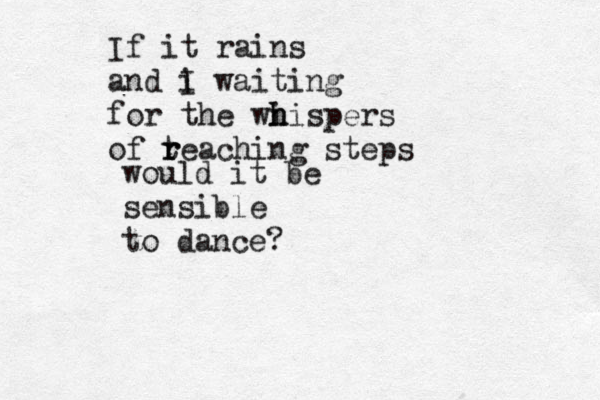 If it rains and i I waiting for the wi h h ispers of t r reaching steps would it be sensible to dance? 