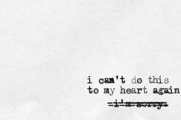 i can't do this to my heart again i'm sorry. ----------- ----------- 