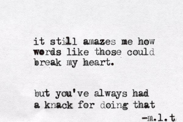 it still amazes z me how words like those could break my heart. but you've always had a knack for doing that -m.l.t 