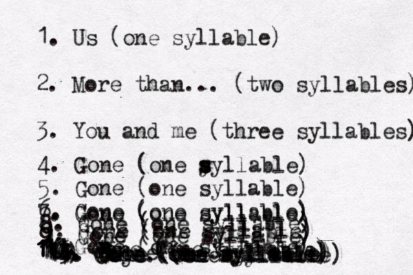 1. Us (one syllable) 2. More than... (two syllables) 3. You and me (three syllables) 4. Gone (one y s s s syllable) 5. Gone (one syllable) 6. Gone (one syllable) 7. Gone (one syllable) 8. Gone (one syllable) 9. Gone (one syllable) 1 10. Gos n n e (one syllable) 11. Gone (one syllable) 12. Gone (one syllable) 13. Gone (one syllable) 14. (Gone(one syllable) 16) Gone (one syllable) 9. Gone (one syllable) 17. Goje . (one syllable) 10 10 1 1 1 1 1 