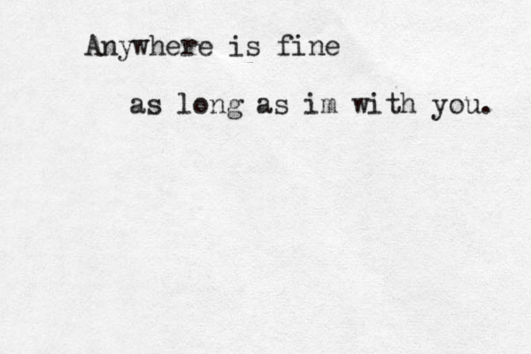Anywhere is fine as long as im with you. 