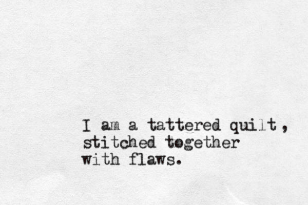 I am a tattered quilt stitched together with flaws. , 