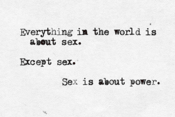 Everything in the world is about sex. Except sex. Sex is about power. 