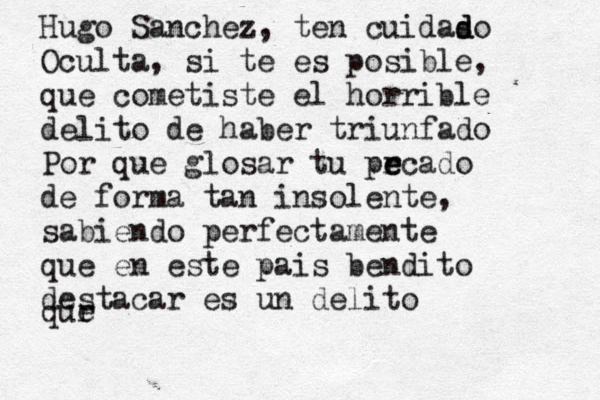 Hugo Sanchez, ten cuidaso d d Oculta, si te es posible, que cometiste el horrible delito de haber triunfado Por que glosar tu pr e ecado de forma tan insolente, sabiendo perfectamente que en este pais bendito destacar es un delito qur e